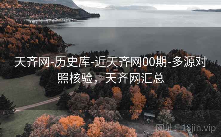 天齐网-历史库-近天齐网00期-多源对照核验，天齐网汇总