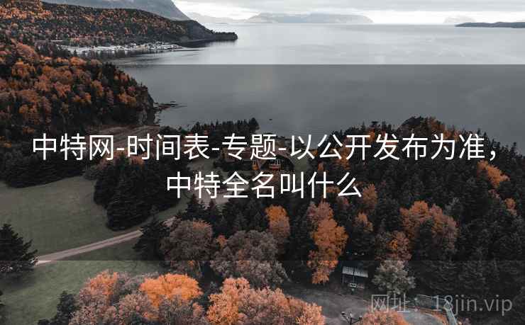 中特网-时间表-专题-以公开发布为准，中特全名叫什么