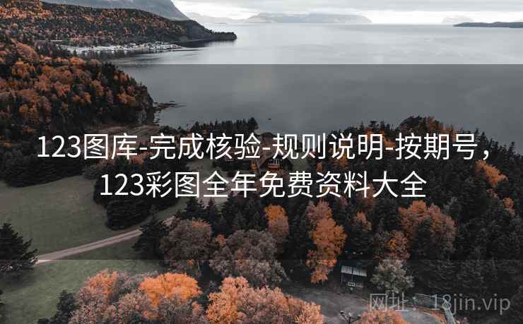 123图库-完成核验-规则说明-按期号，123彩图全年免费资料大全