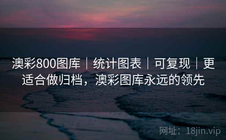 澳彩800图库｜统计图表｜可复现｜更适合做归档，澳彩图库永远的领先