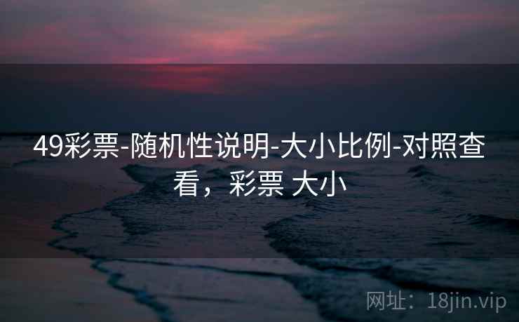 49彩票-随机性说明-大小比例-对照查看，彩票 大小