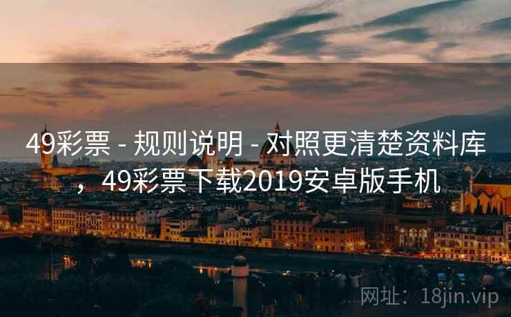 49彩票 - 规则说明 - 对照更清楚资料库，49彩票下载2019安卓版手机