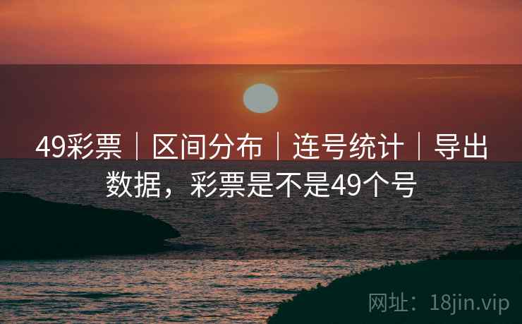 49彩票｜区间分布｜连号统计｜导出数据，彩票是不是49个号