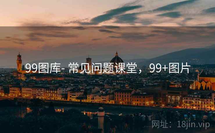 99图库- 常见问题课堂，99+图片