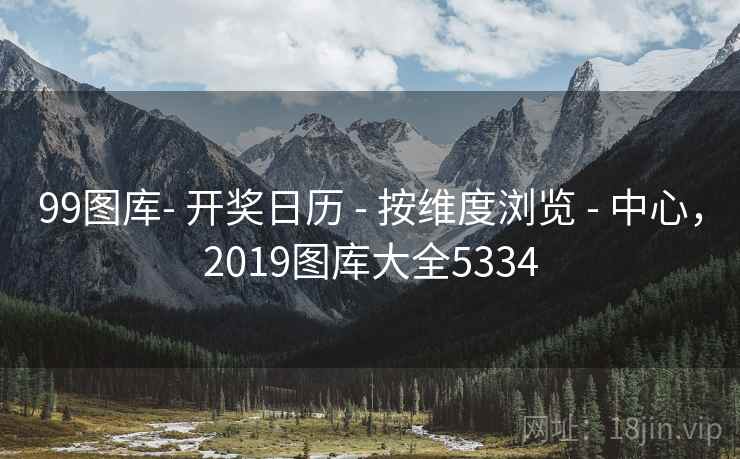 99图库- 开奖日历 - 按维度浏览 - 中心，2019图库大全5334