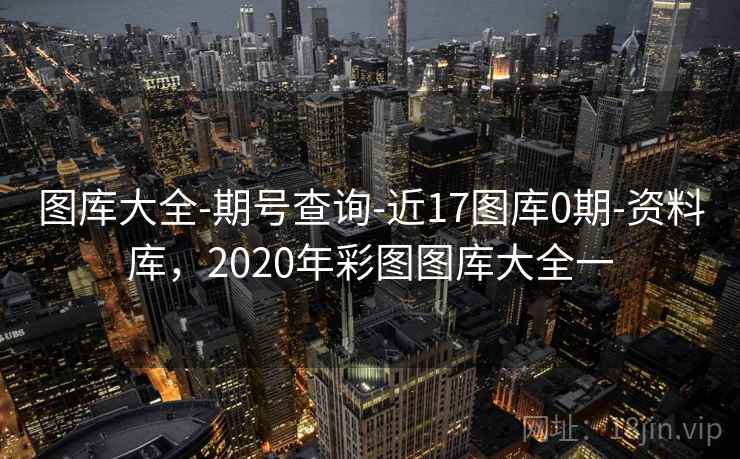 图库大全-期号查询-近17图库0期-资料库，2020年彩图图库大全一