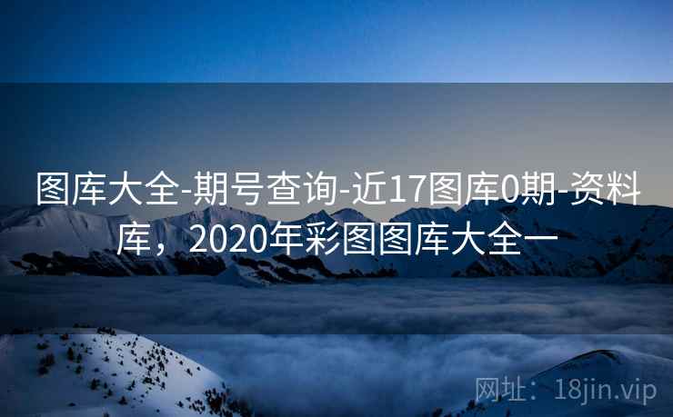 图库大全-期号查询-近17图库0期-资料库，2020年彩图图库大全一